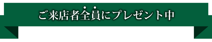 ご来店者全員にプレゼント中