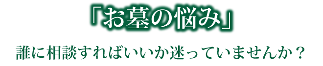 お墓の悩み。誰に相談すればいいか迷っていませんか？