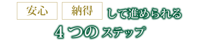 安心納得して進められる4つのステップ